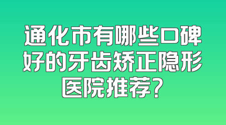 通化市有哪些口碑好的牙齿矫正隐形医院推荐？