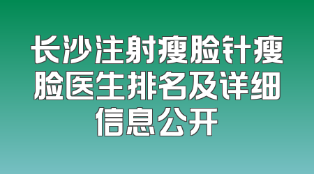 长沙注射瘦脸针瘦脸医生排名及详细信息公开