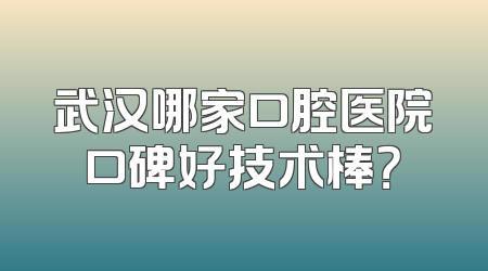 武汉哪家口腔医院口碑好技术棒？
