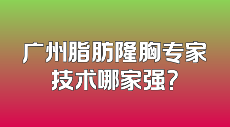 广州脂肪隆胸专家技术哪家强？