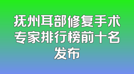 抚州耳部修复手术专家排行榜前十名发布