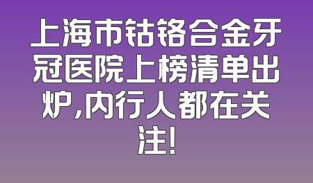 上海市钴铬合金牙冠医院上榜清单出炉，内行人都在关注！