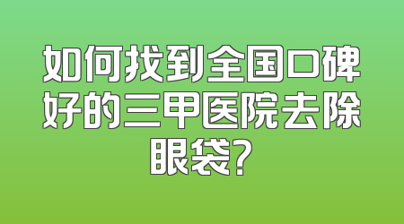 如何找到全国口碑好的三甲医院去除眼袋？