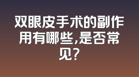 双眼皮手术的副作用有哪些，是否常见？