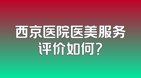 西京医院医美服务评价如何？