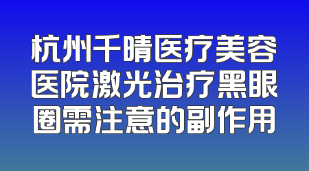 杭州千晴医疗美容医院激光治疗黑眼圈需注意的副作用