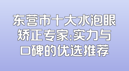 东营市十大水泡眼矫正专家：实力与口碑的优选推荐