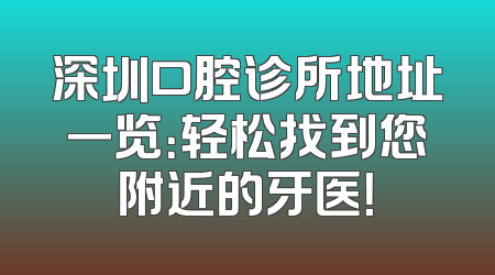 深圳口腔诊所地址一览：轻松找到您附近的牙医！
