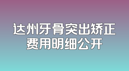达州牙骨突出矫正费用明细公开