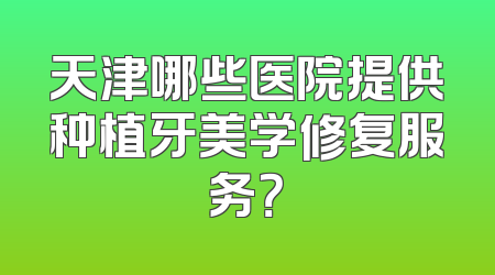 天津哪些医院提供种植牙美学修复服务？