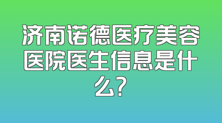 济南诺德医疗美容医院医生信息是什么？
