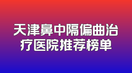 天津鼻中隔偏曲治疗医院推荐榜单