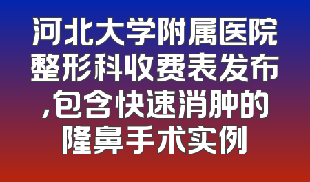 河北大学附属医院整形科收费表发布，包含快速消肿的隆鼻手术实例