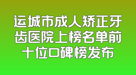 运城市成人矫正牙齿医院上榜名单前十位口碑榜发布