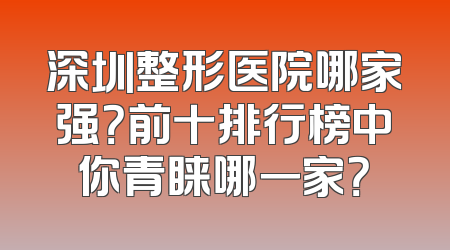 深圳整形医院哪家强？前十排行榜中你青睐哪一家？