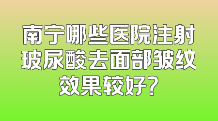 南宁哪些医院注射玻尿酸去面部皱纹效果较好？