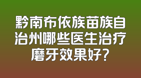 黔南布依族苗族自治州哪些医生治疗磨牙效果好？