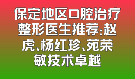 保定地区口腔治疗整形医生推荐：赵虎、杨红珍、苑荣敏技术卓越