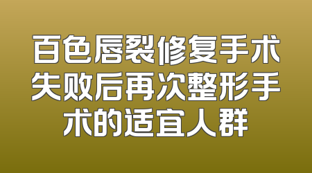 百色唇裂修复手术失败后再次整形手术的适宜人群