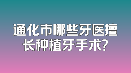 通化市哪些牙医擅长种植牙手术？