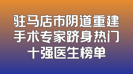 驻马店市阴道重建手术专家跻身热门十强医生榜单