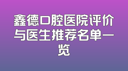 鑫德口腔医院评价与医生推荐名单一览