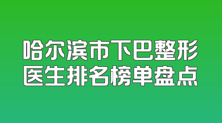 哈尔滨市下巴整形医生排名榜单盘点