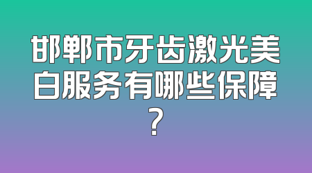邯郸市牙齿激光美白服务有哪些保障？