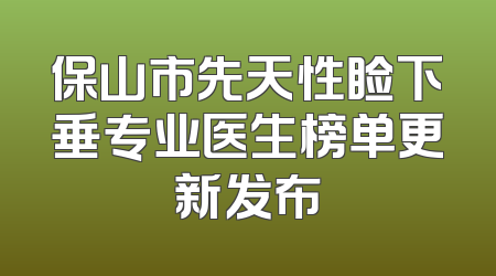 保山市先天性睑下垂专业医生榜单更新发布