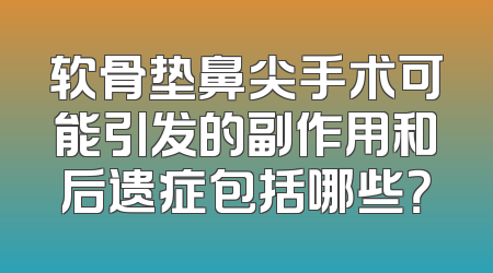 软骨垫鼻尖手术可能引发的副作用和后遗症包括哪些？