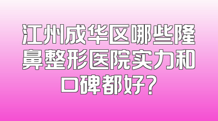 江州成华区哪些隆鼻整形医院实力和口碑都好？