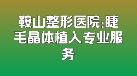 鞍山整形医院：睫毛晶体植入专业服务