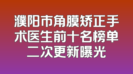 濮阳市角膜矫正手术医生前十名榜单二次更新曝光