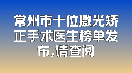 常州市十位激光矫正手术医生榜单发布，请查阅