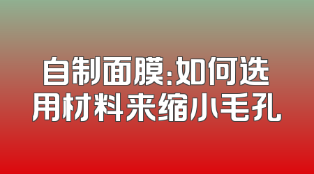 自制面膜：如何选用材料来缩小毛孔