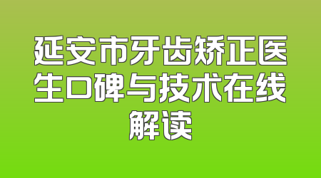 延安市牙齿矫正医生口碑与技术在线解读