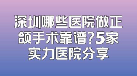 深圳哪些医院做正颌手术靠谱？5家实力医院分享