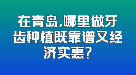 在青岛，哪里做牙齿种植既靠谱又经济实惠？
