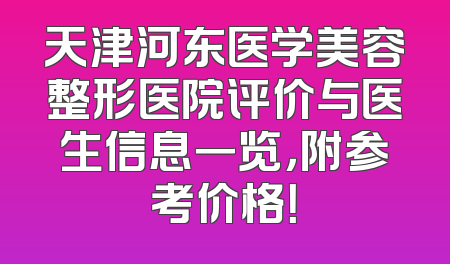 天津河东医学美容整形医院评价与医生信息一览，附参考价格！
