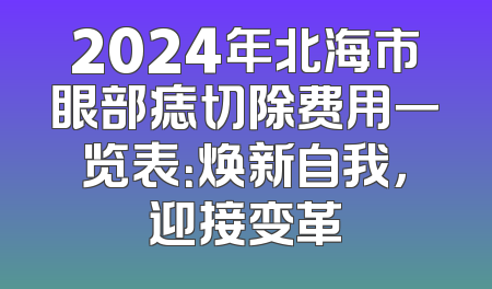2024年北海市眼部痣切除费用一览表：焕新自我，迎接变革