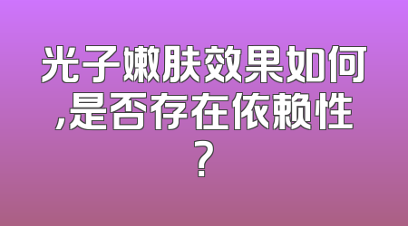 光子嫩肤效果如何，是否存在依赖性？