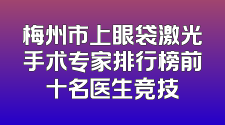 梅州市上眼袋激光手术专家排行榜前十名医生竞技