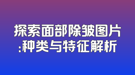 探索面部除皱图片：种类与特征解析
