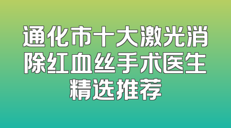 通化市十大激光消除红血丝手术医生精选推荐