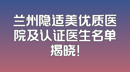 兰州隐适美优质医院及认证医生名单揭晓！