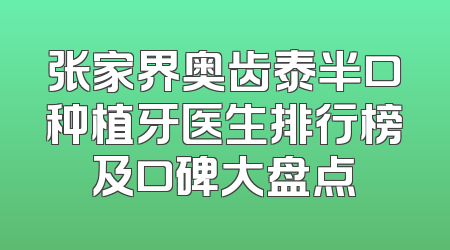 张家界奥齿泰半口种植牙医生排行榜及口碑大盘点