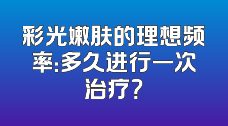 彩光嫩肤的理想频率：多久进行一次治疗？