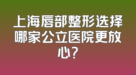 上海唇部整形选择哪家公立医院更放心？