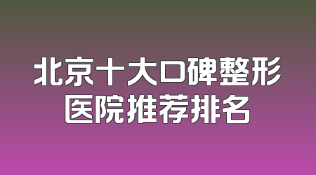 北京十大口碑整形医院推荐排名
