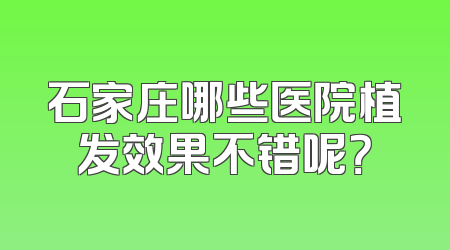 石家庄哪些医院植发效果不错呢？